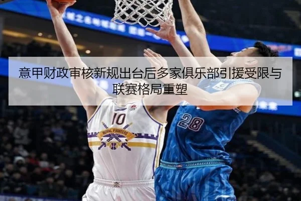 意甲财政审核新规出台后多家俱乐部引援受限与联赛格局重塑